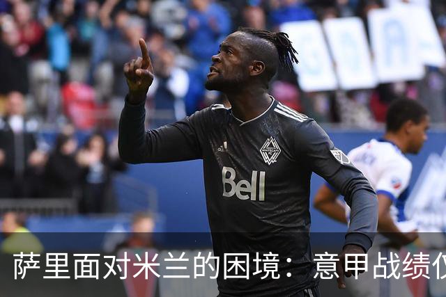 萨里面对米兰的困境：意甲战绩仅2胜7负